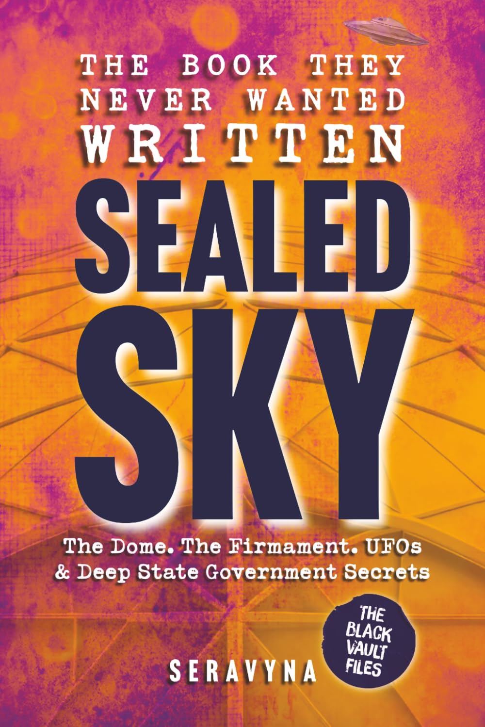 Sealed Sky – The Dome, the Firmament, UFOs, and the Deep State Secrets Behind Reality: Exposing Government Cover Ups, Media Mind Control, and the ... in Plain Sight: 2 (The Black Vault Series)