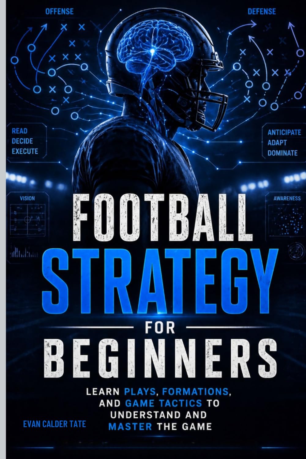 Football Strategy for Beginners: Learn Plays, Formations, and Game Tactics to Understand and Master the Game