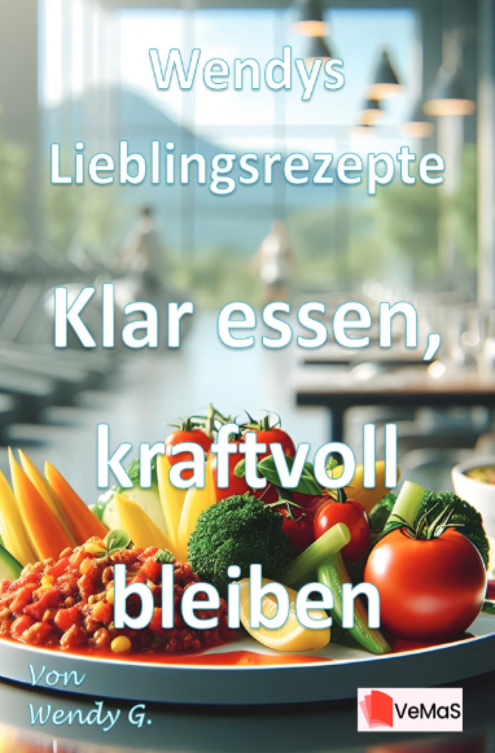 Wendys Lieblingsrezepte - Klar essen, kraftvoll bleiben: 25 alltagstaugliche Rezepte für klare, kraftvolle Küche