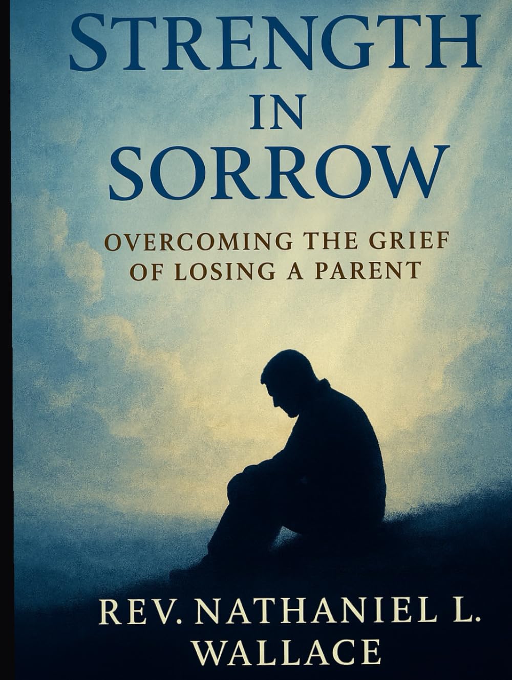 Strength in Sorrow: Overcoming the Grief of Losing a Parent: Finding Hope, Healing, and Faith Through Life's Deepest Losses
