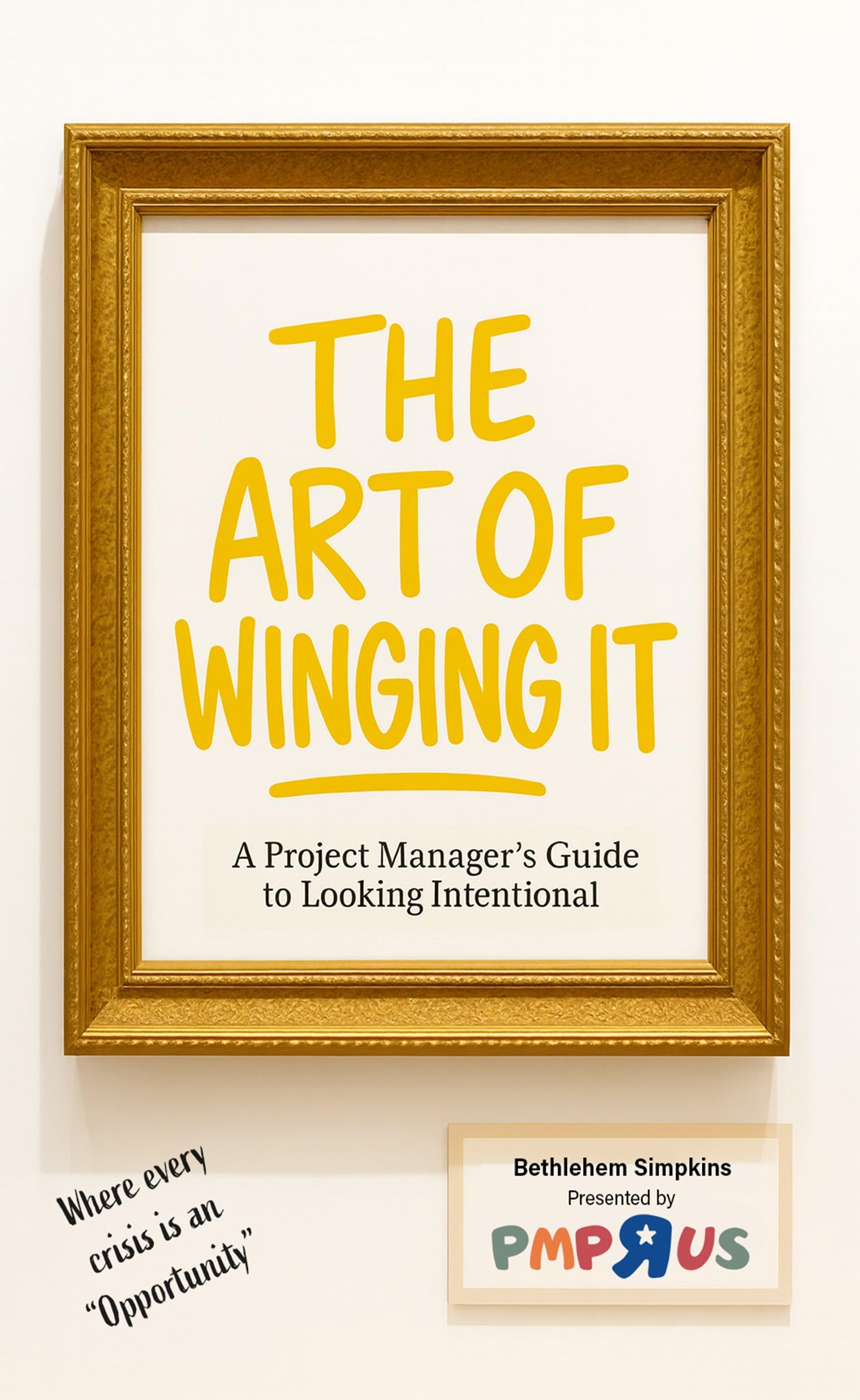 ART OF WINGING IT: A Project Manager's Guide to Looking Intentional