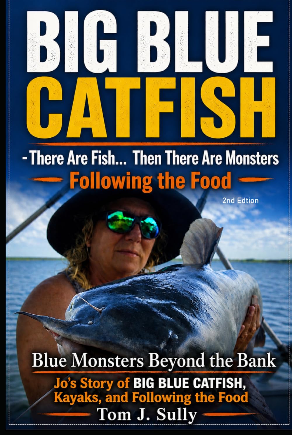 Blue Monsters Beyond the Bank Jo’s Story of Big Blue Catfish, Kayaks, and Following the Food: There Are Fish… Then There Are Monsters (Blue Monsters How to Catch Big Fish)