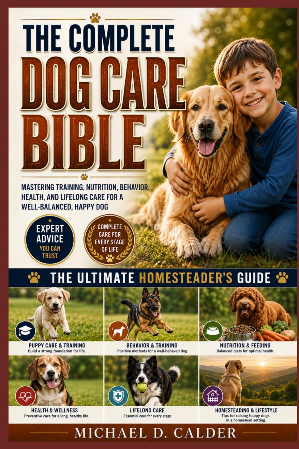 THE COMPLETE DOG CARE BIBLE: Mastering Training, Nutrition, Behavior, Health, and Lifelong Care for a Well-Balanced, Happy Dog