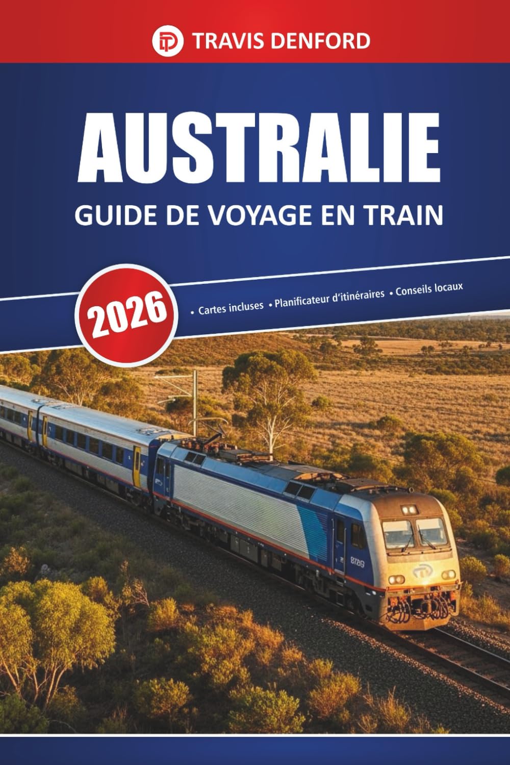Australie Guide De Voyage En Train 2026: Itinéraires panoramiques, cartes, itinéraires et informations locales pour explorer l'outback et les villes
