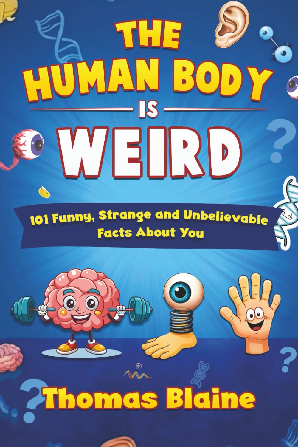 THE HUMAN BODY IS WEIRD: 101 Funny, Strange and Unbelievable Facts About You