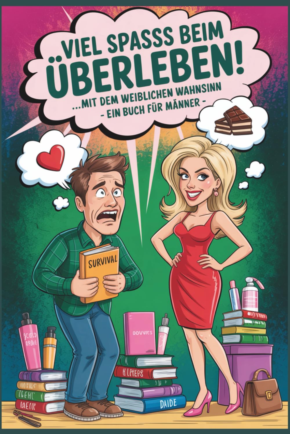 Viel Spass beim Überleben! ... mit dem weiblichen Wahnsinn - Ein Buch für Männer -: Ein Geschenk an Männer