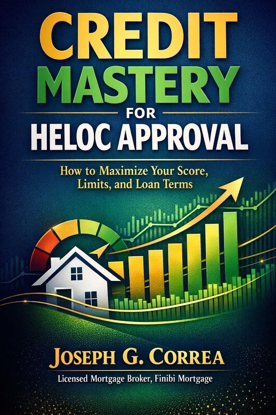 Credit Mastery for HELOC Approval: How to Maximize Your Score, Limits, and Loan Terms: 5 (The Home Equity Wealth)