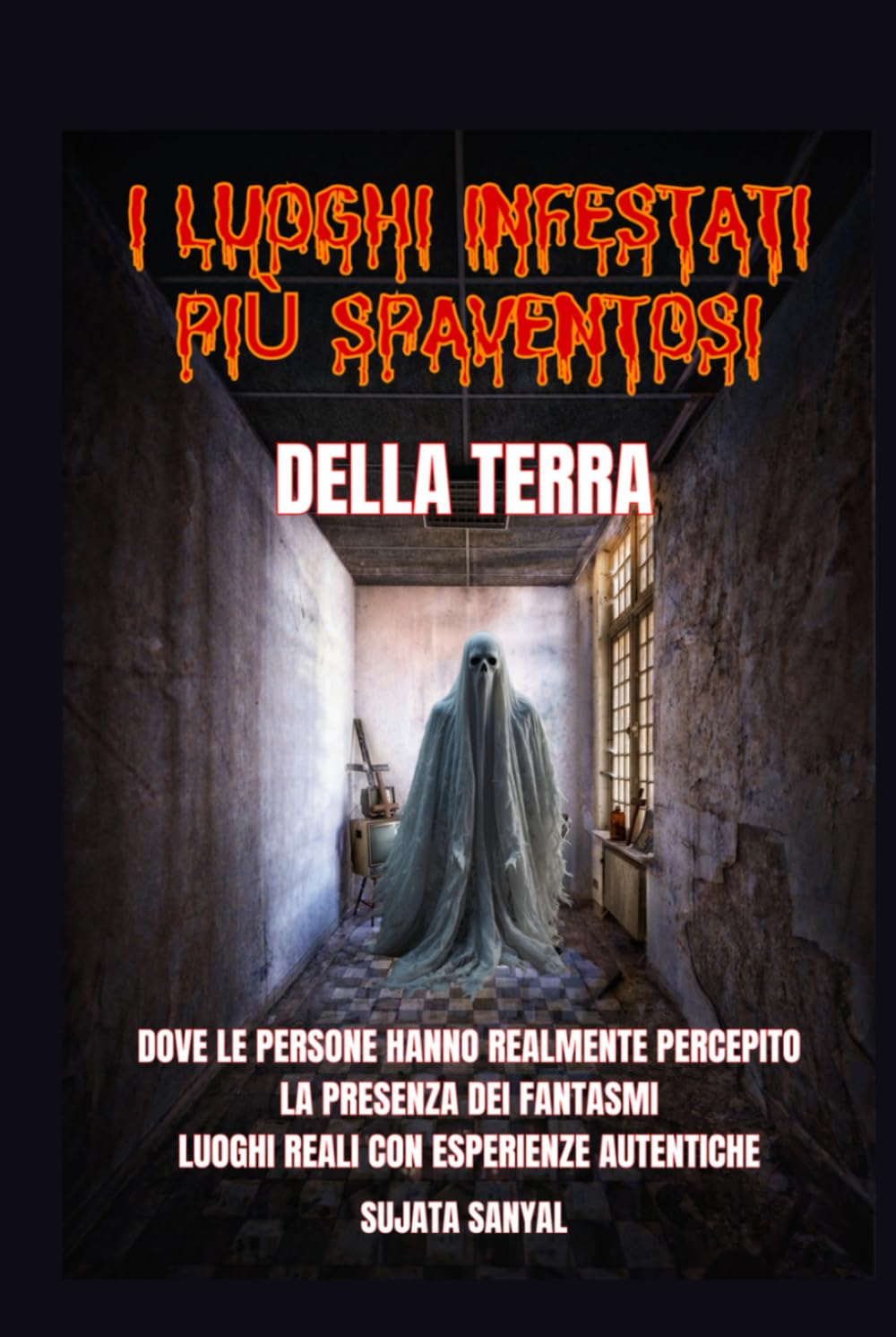 I LUOGHI INFESTATI PIÙ SPAVENTOSI DELLA TERRA: Un libro che esplora 50 luoghi reali in cui le persone hanno percepito l'autentica e terrificante presenza di fantasmi e altre attività paranormali