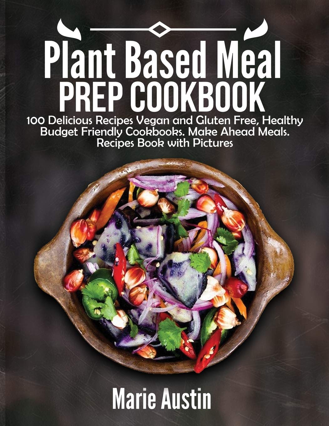 Plant Based Meal Prep Cookbook: 100 Delicious Recipes Vegan and Gluten Free, Healthy Budget Friendly Cookbooks. Make Ahead Meals. Recipes Book with Pictures.