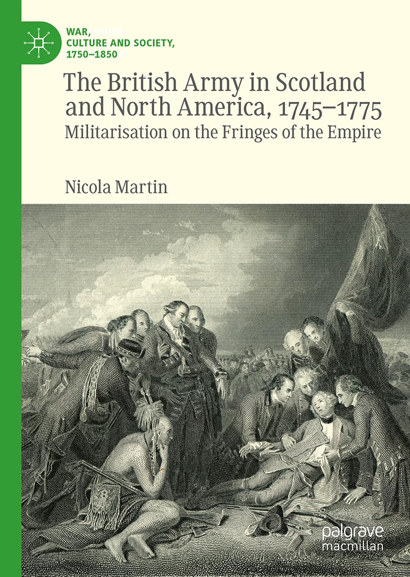 The British Army in Scotland and North America, 1745-1775: Militarisation on the Fringes of the Empire (War, Culture and Society, 1750–1850)