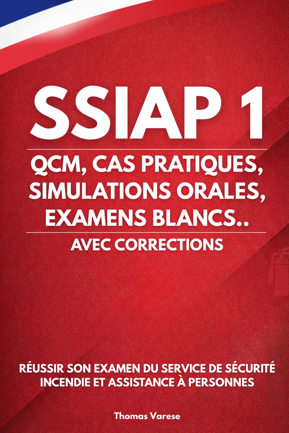 SSIAP 1 : QCM, CAS PRATIQUES, SIMULATIONS ORALES, EXAMENS BLANCS... AVEC CORRECTIONS: Réussir son examen du SSIAP