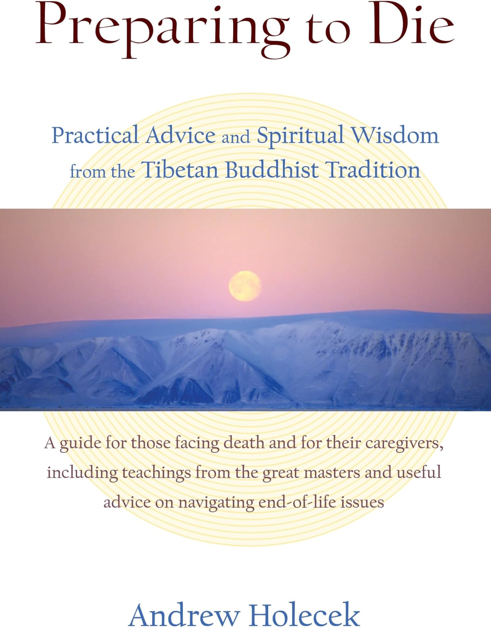 Preparing to Die: Practical Advice and Spiritual Wisdom from the Tibetan Buddhist Tradition