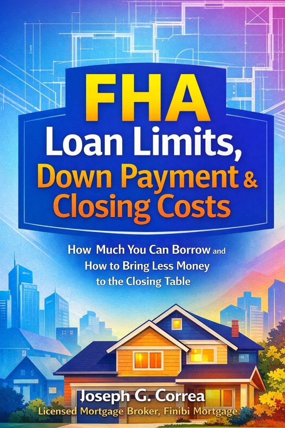 FHA Loan Limits, Down Payment & Closing Costs: How Much You Can Borrow and How to Bring Less Money to the Closing Table: 6 (The FHA Homeownership & Wealth)