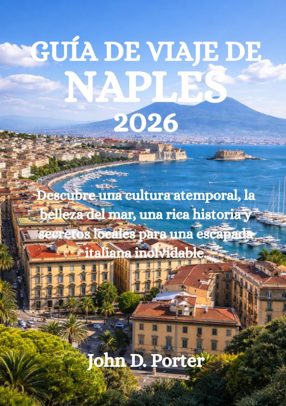 GUÍA DE VIAJE DE NAPLES 2026: Descubre una cultura atemporal, la belleza del mar, una rica historia y secretos locales para una escapada italiana inolvidable.