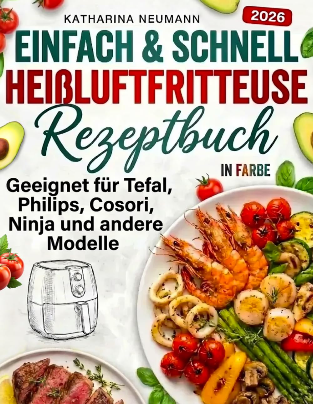 Einfach & Schnell Heißluftfritteuse Rezeptbuch: Geeignet für Tefal, Philips, Cosori, Ninja und andere Modelle