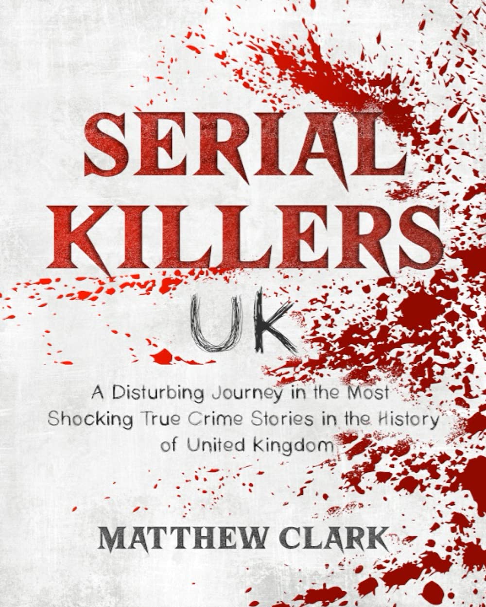 Serial Killers UK: A Disturbing Journey in the Most Shocking True Crime Stories in the History of United Kingdom (Serial Killers Collection)
