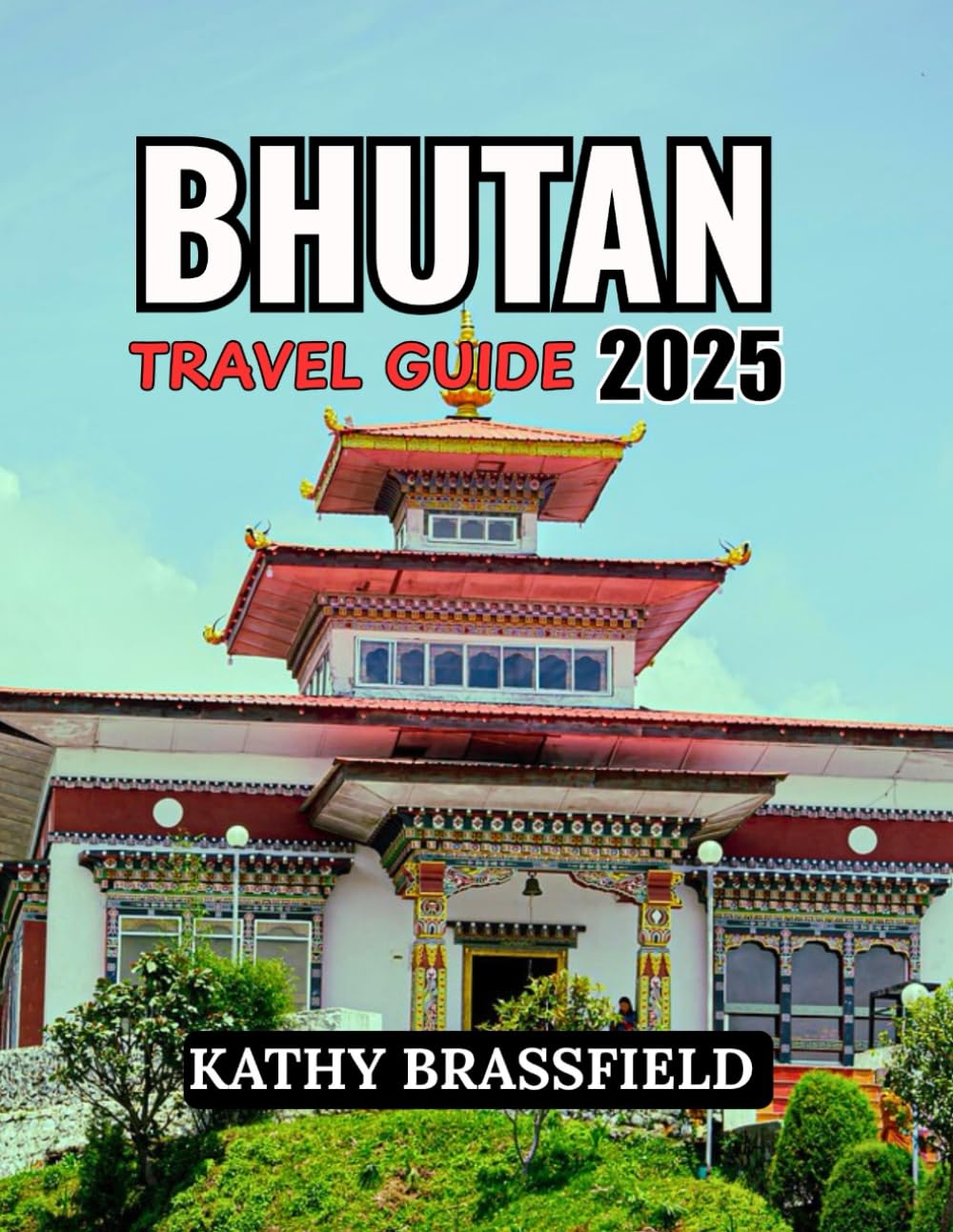 BHUTAN TRAVEL GUIDE 2025: A Soulful Escape to the World’s Happiest Kingdom: Trekking Trails, Sacred Monasteries, Vibrant Festivals, and More