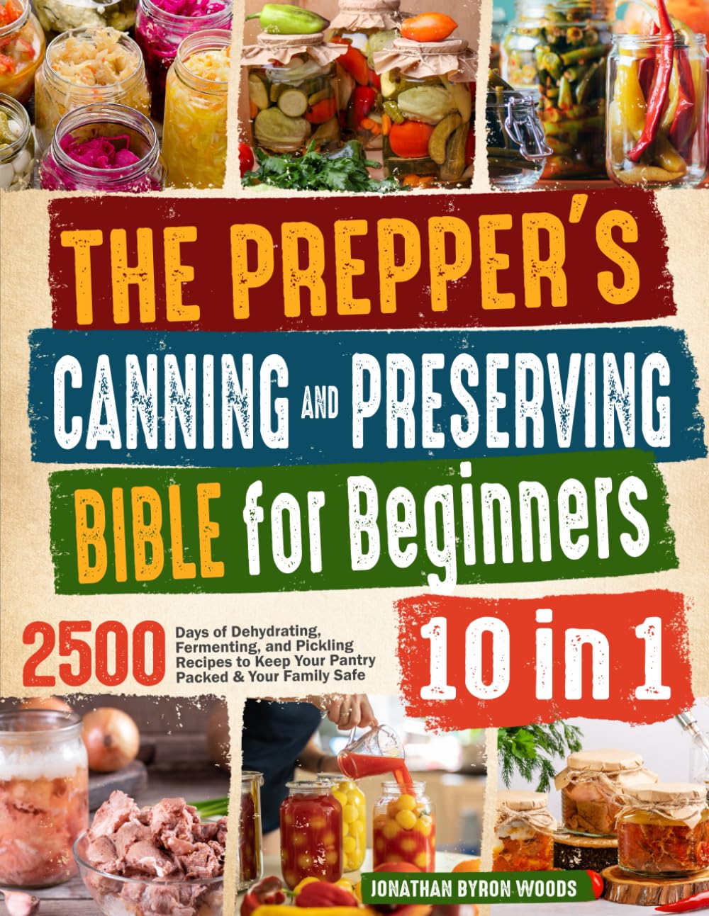 The Prepper's Canning and Preserving Bible for Beginners: [10 In 1]: 2500 Days of Dehydrating, Fermenting, and Pickling Recipes to Keep Your Pantry Packed & Your Family Safe
