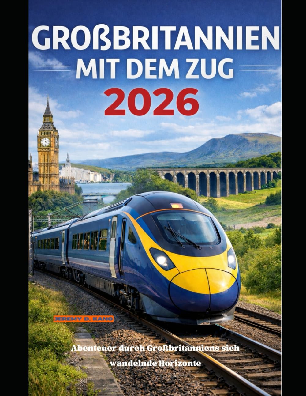 GROßBRITANNIEN MIT DEM ZUG 2026: Abenteuer durch Großbritanniens sich wandelnde Horizonte (The Train Traveler Series)