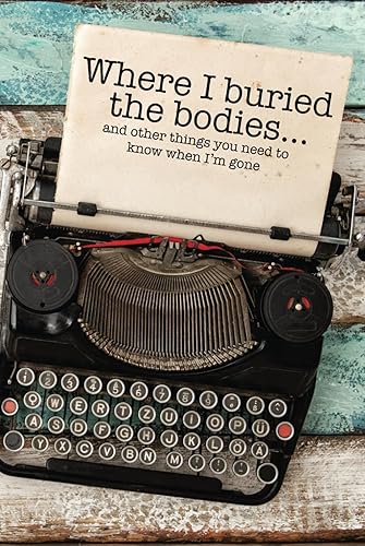 Where I Buried The Bodies and Other Things You Need To Know When I'm Gone: Peace of mind end of life planner and organizer with all the important ... your personal, family, and business affairs.