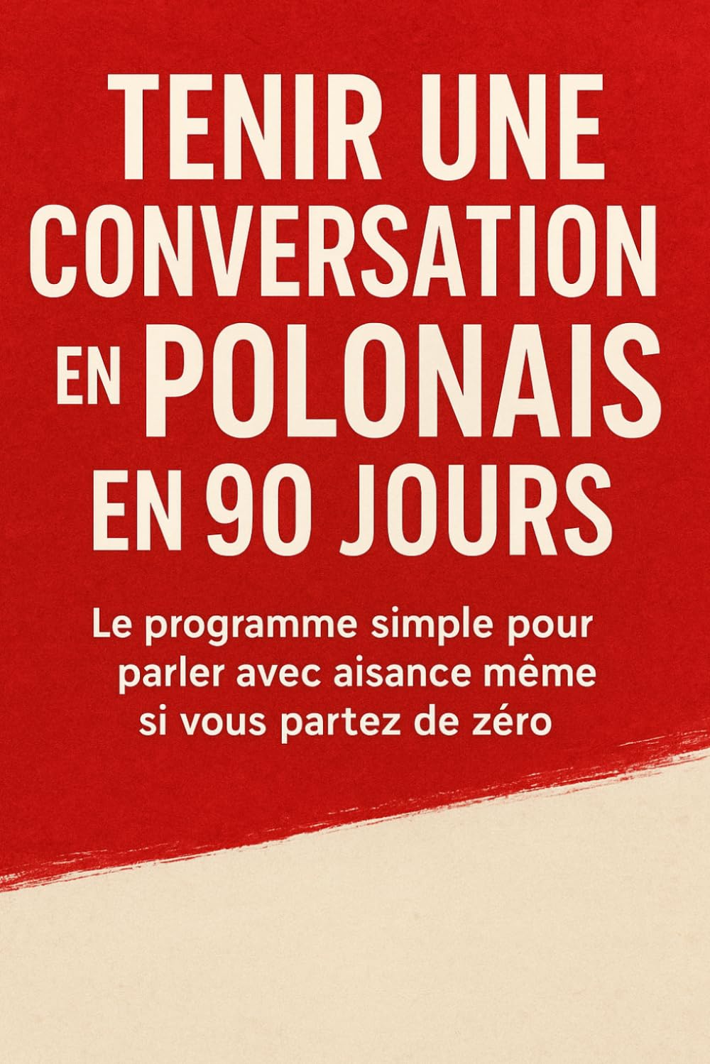Tenir une Conversation en Polonais en 90 Jours: Le programme simple pour parler avec aisance même si vous partez de zéro