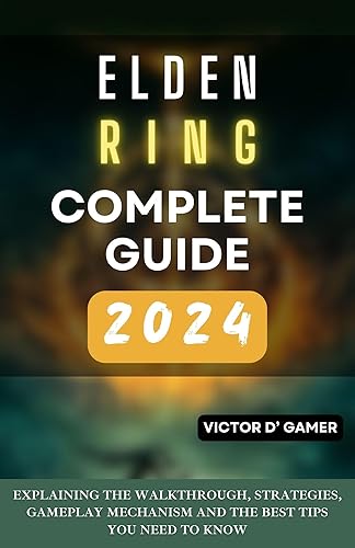 ELDEN RING COMPLETE GUIDE 2024: EXPLAINING THE WALKTHROUGH, STRATEGIES, GAMEPLAY MECHANISM AND THE BEST TIPS YOU NEED TO KNOW