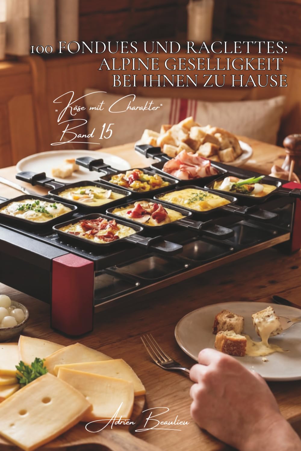 100 fondues und raclettes: alpine geselligkeit bei ihnen zu hause: traditionell, kreativ – die kunst des geschmolzenen käses (käse-serie – unterreihe „Käse mit Charakter“ (5 bücher))
