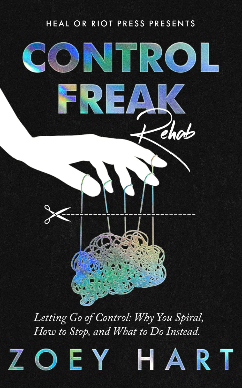 Control Freak Rehab: Letting Go of Control: Why You Spiral, How to Stop, and What to Do Instead.