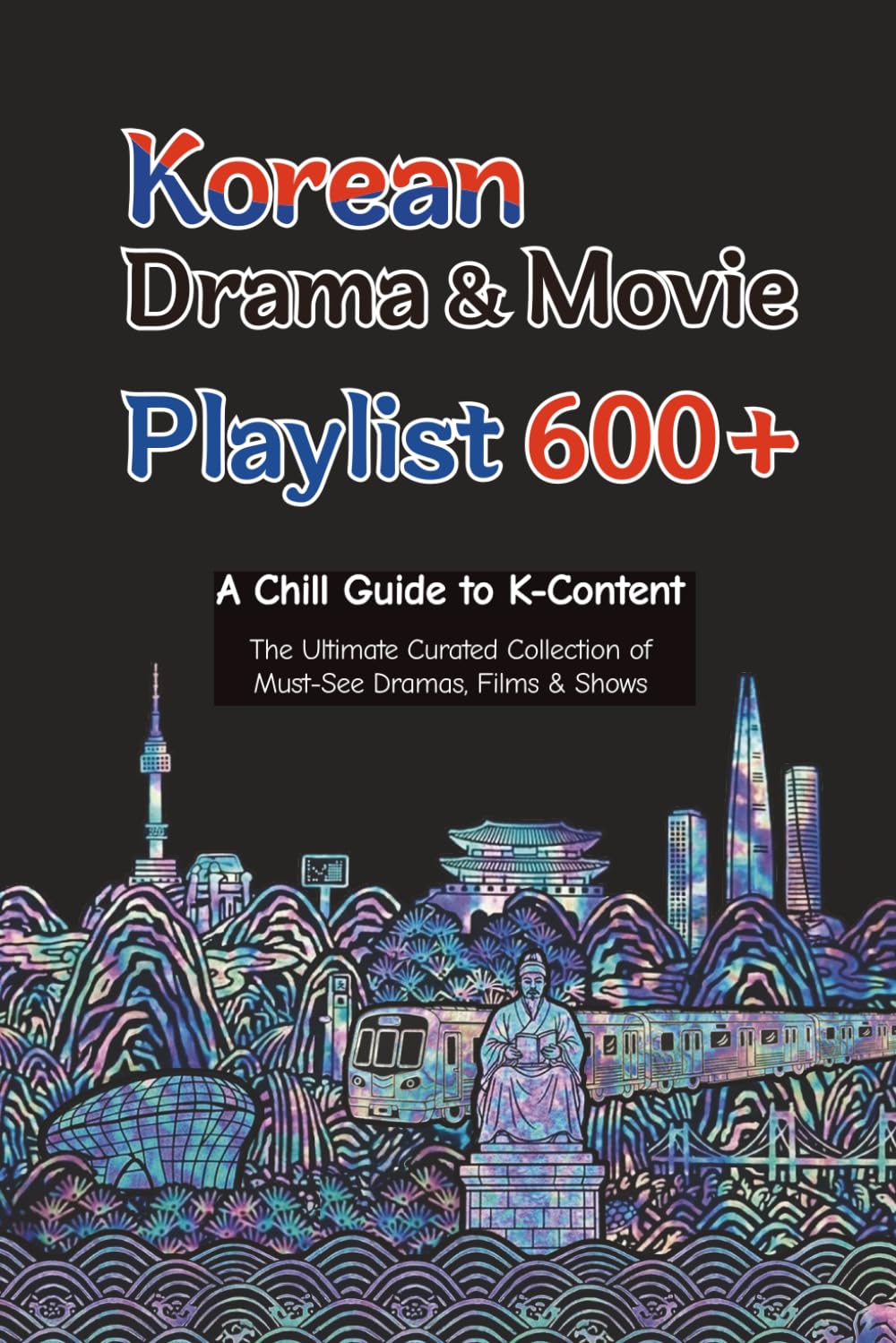Korean Drama & Movie Playlist 600+ -A Chill Guide to K-Content: The Ultimate Curated Collection of Must-See Dramas, Films, and Shows (The Chill K-Culture Collection)