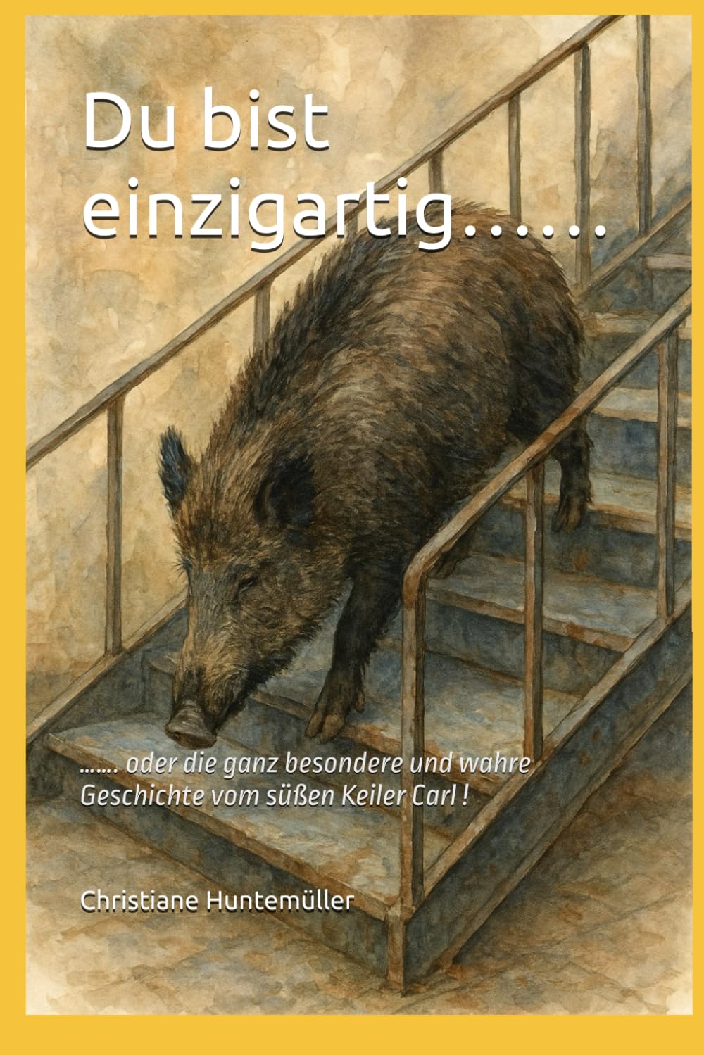 Du bist einzigartig………….: ……. oder die ganz besondere und wahre Geschichte vom süßen Keiler Carl !