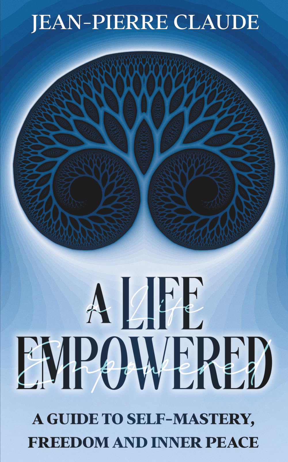 A Life Empowered: A Guide to Self-Mastery, Freedom and Inner Peace