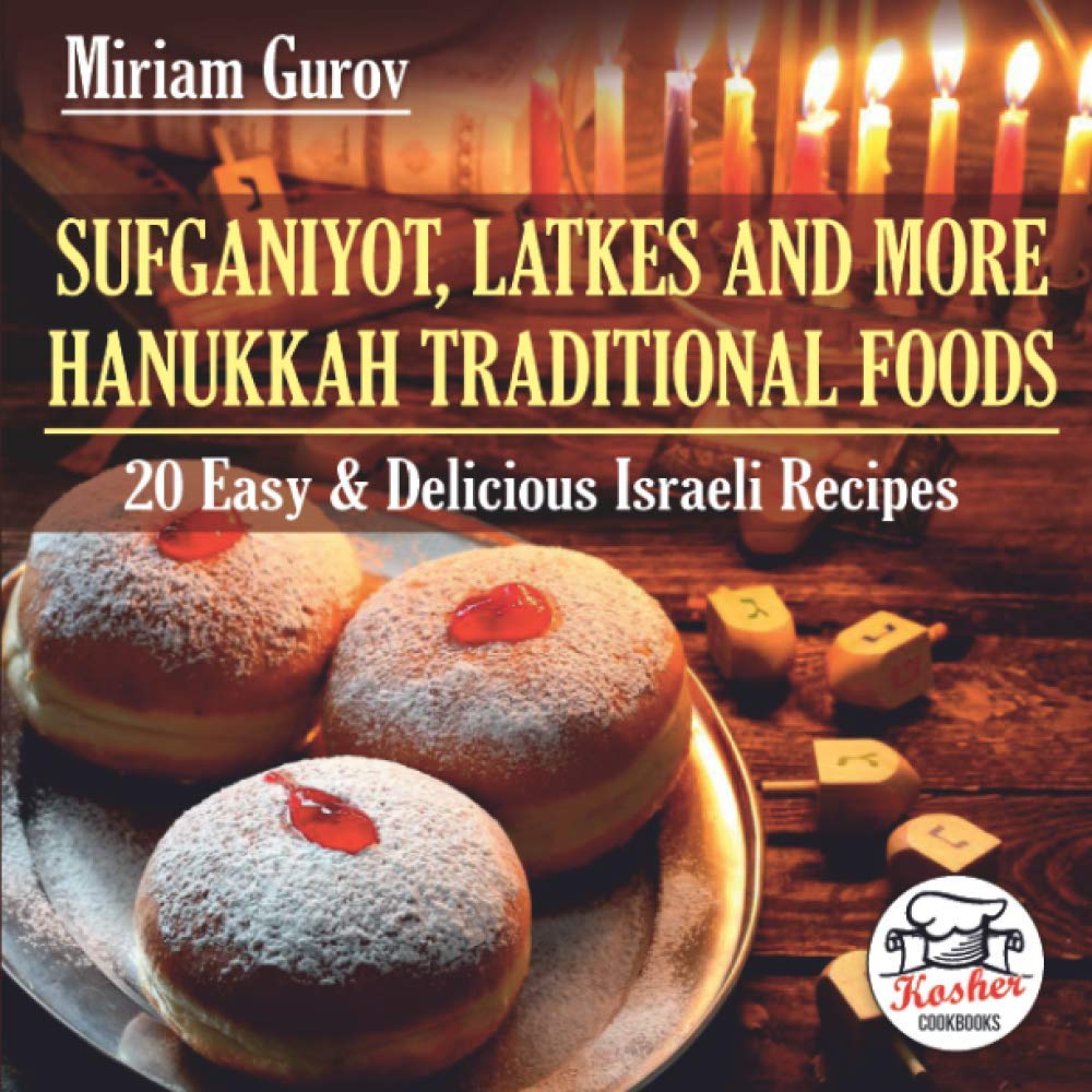 Sufganiyot, Latkes and More Hanukkah Traditional Foods: 20 Easy & Delicious Israeli Recipes: 1 (Kosher Cookbooks)