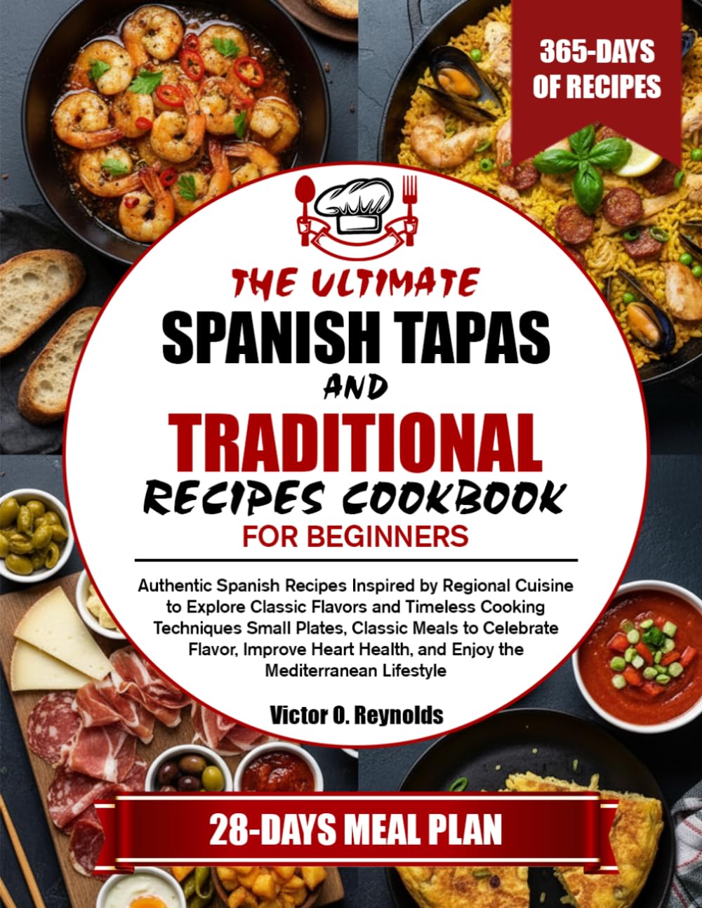 THE ULTIMATE SPANISH TAPAS AND TRADITIONAL RECIPES COOKBOOK FOR BEGINNERS: Authentic Spanish Recipes Inspired by Regional Cuisine to Explore Classic ... Meals to Celebrate Flavor, Improve Heart