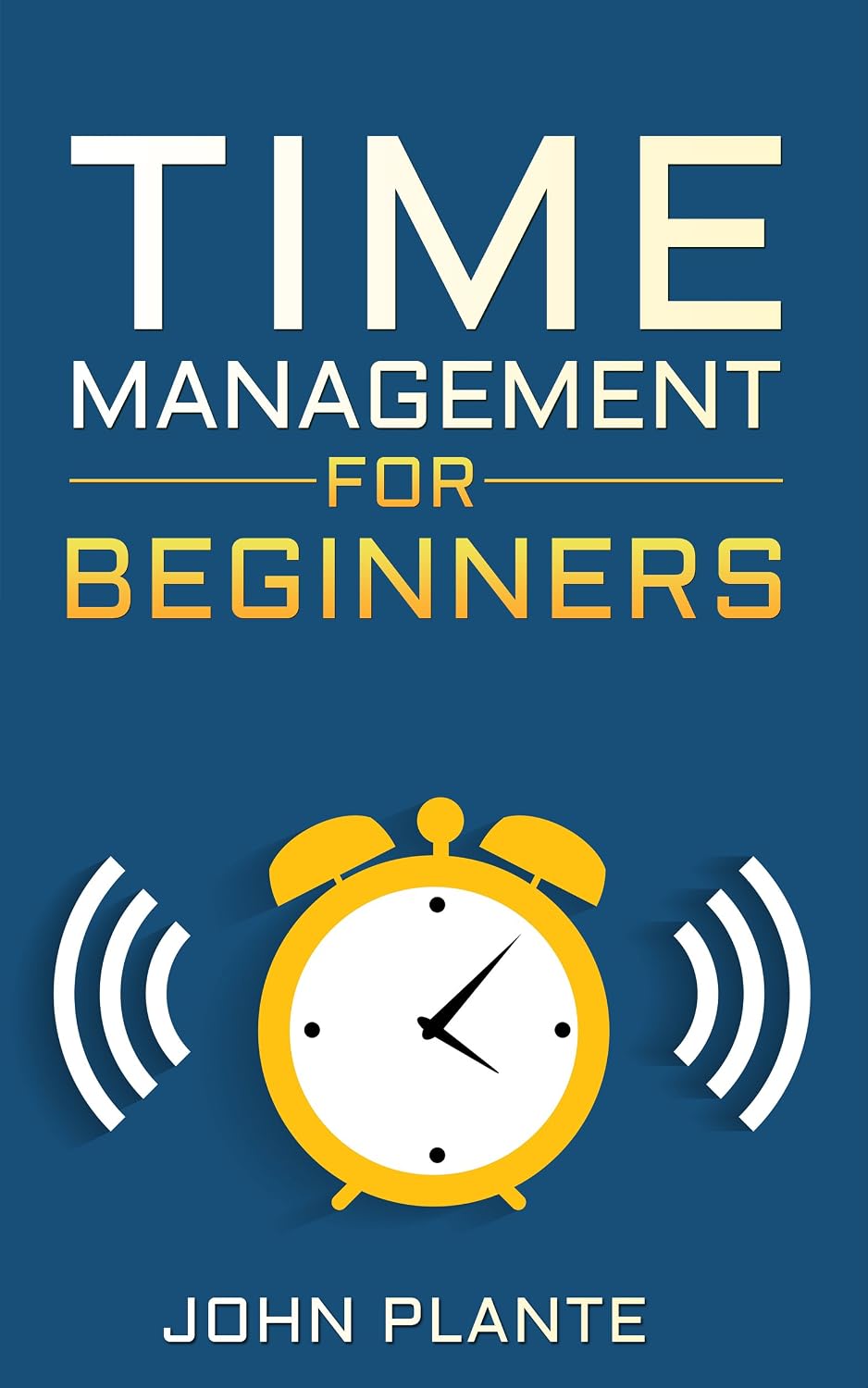 Time Management For Beginners: Manage Your Time And Learn To Prioritize Now.