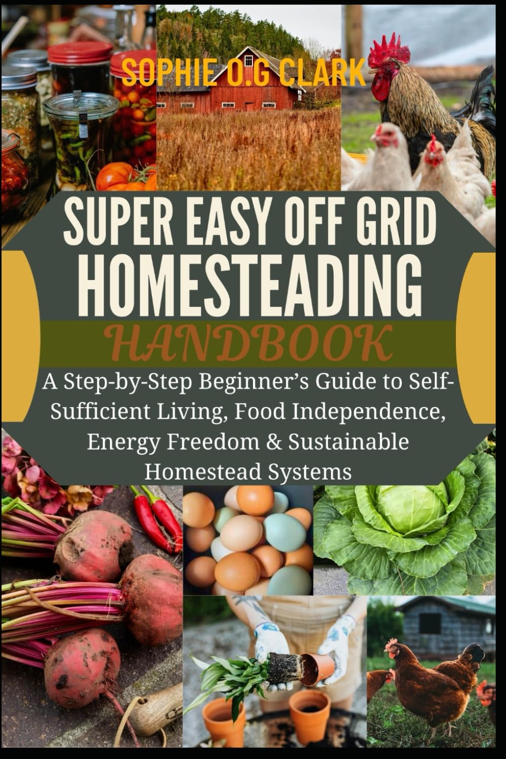 SUPER EASY OFF GRID HOMESTEADING HANDBOOk: A Step-by-Step Beginner’s Guide to Self-Sufficient Living, Food Independence, Energy Freedom & Sustainable Homestead Systems