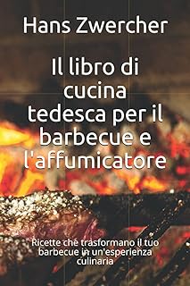 Il libro di cucina tedesca per il barbecue e l'affumicatore: Ricette che trasformano il tuo barbecue in un'esperienza culinaria