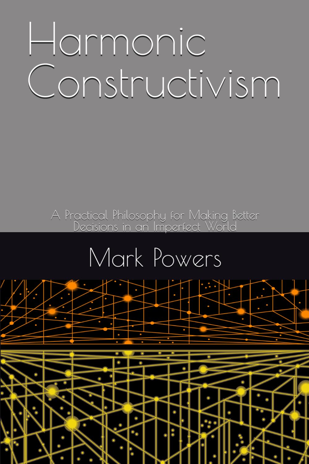 Harmonic Constructivism: A Practical Philosophy for Making Better Decisions in an Imperfect World
