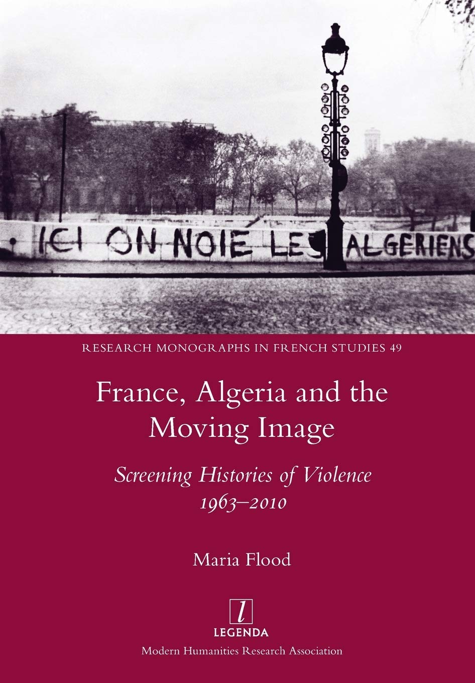 France, Algeria and the Moving Image: Screening Histories of Violence 1963-2010: 49 (Research Monographs in French Studies)