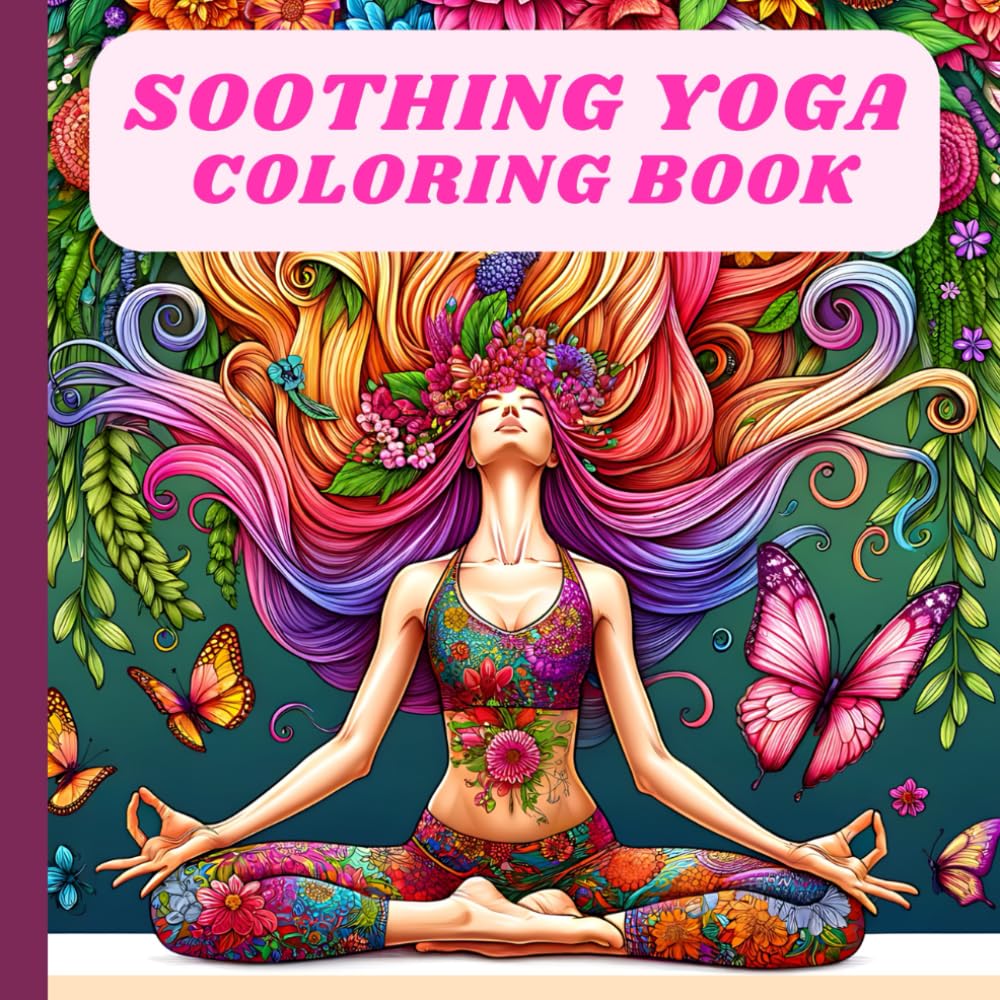 Soothing Yoga Coloring Book: Unwind and Relaxation for Adults and Teenagers with Joyful Poses and Calm Women Among Flowers and Butterflies