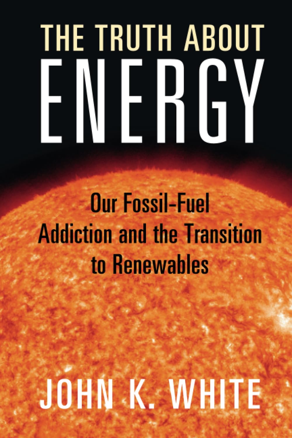 The Truth About Energy: Our Fossil-Fuel Addiction and the Transition to Renewables