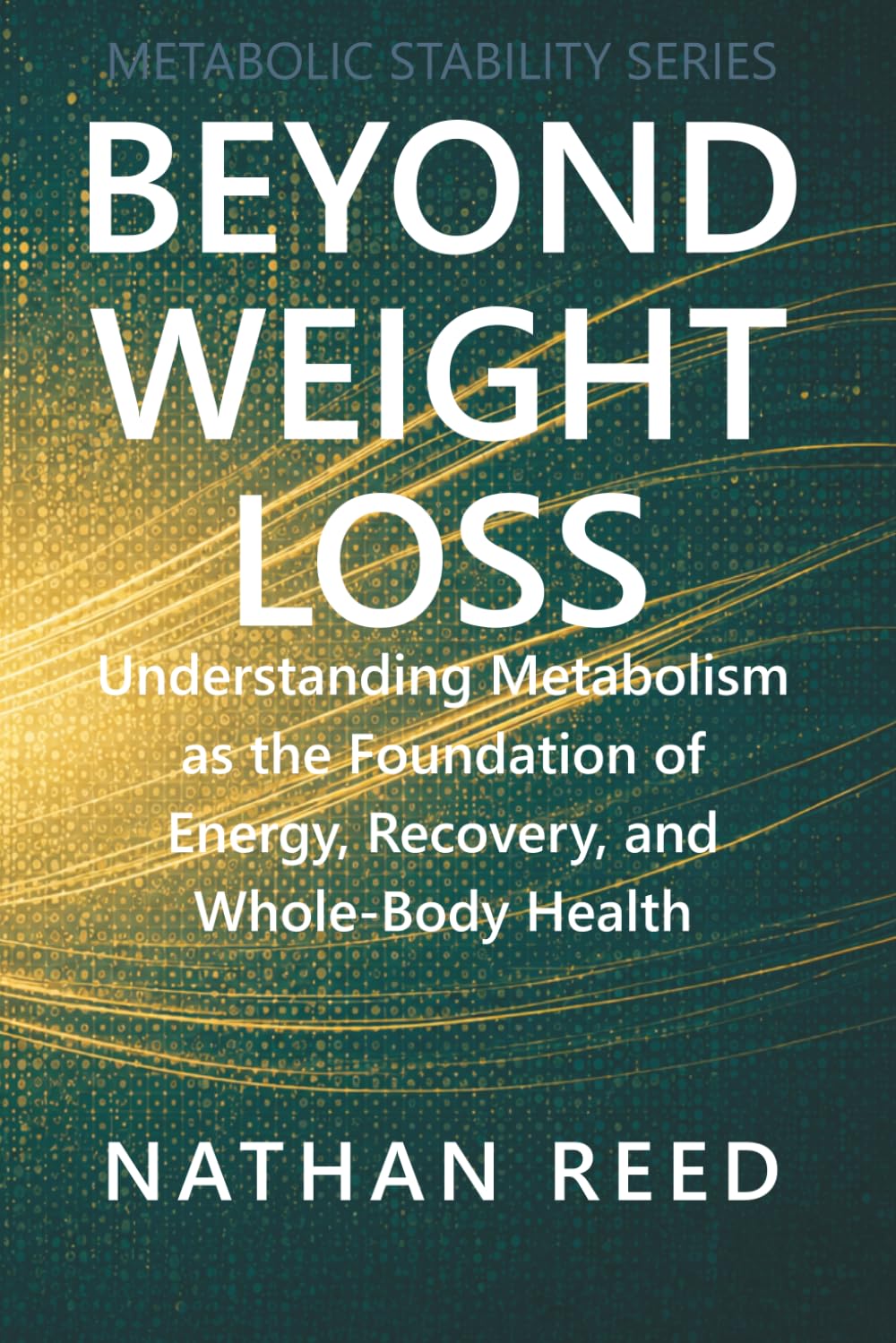 Beyond Weight Loss: Understanding Metabolism as the Foundation of Energy, Recovery, and Whole-Body Health (Metabolic Stability Series)