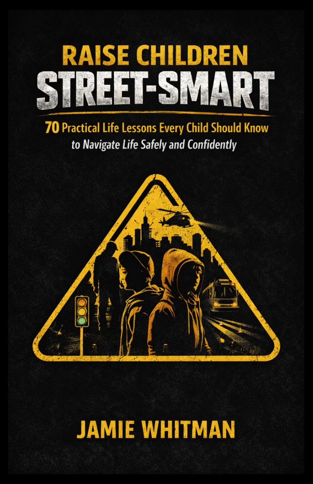RAISE CHILDREN STREET-SMART: 70 Practical Life Lessons Every Child Should Know to Navigate Life Safely and Confidently