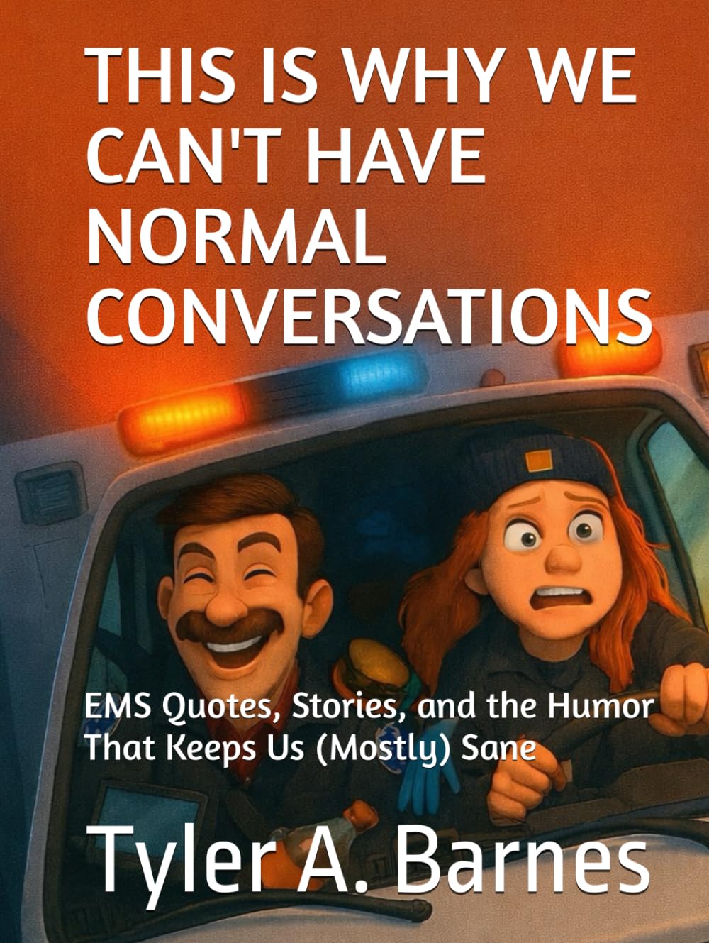 THIS IS WHY WE CAN'T HAVE NORMAL CONVERSATIONS: EMS Quotes, Stories, and the Humor That Keeps Us (Mostly) Sane