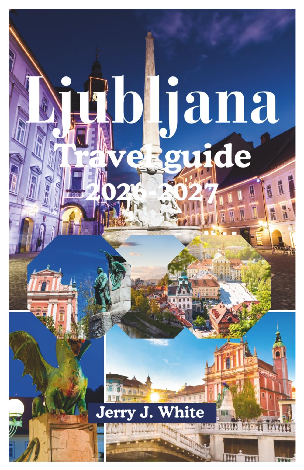 Ljubljana travel guide 2026-2027: Your Ultimate Cultural Companion to Central Europe's Best-Kept Secret - From Plečnik's Architectural Masterpieces to ... to Riverside Romance in the Green Capital