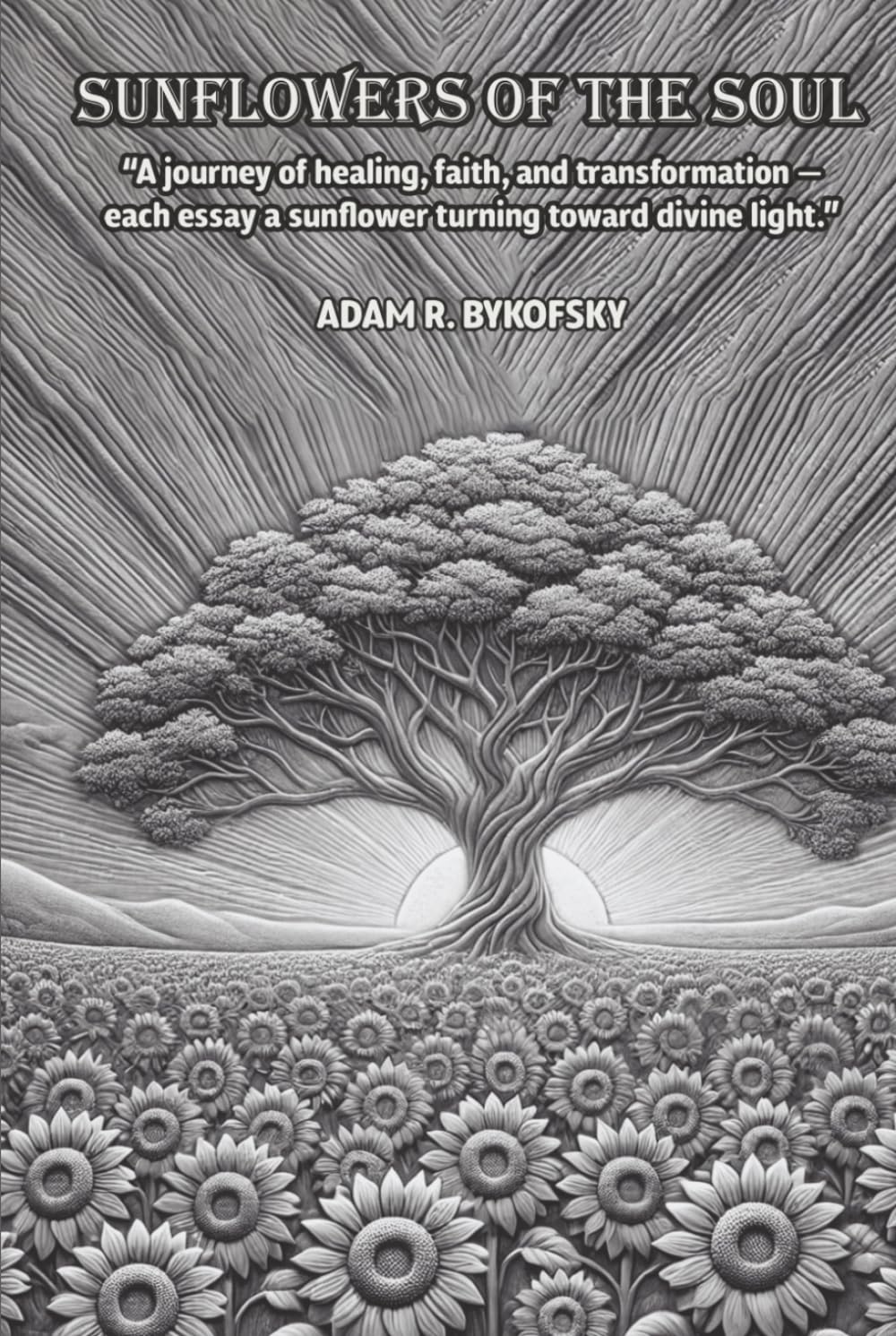 SUNFLOWERS OF THE SOUL: A journey of healing, faith, and transformation — each essay a sunflower turning toward divine light.