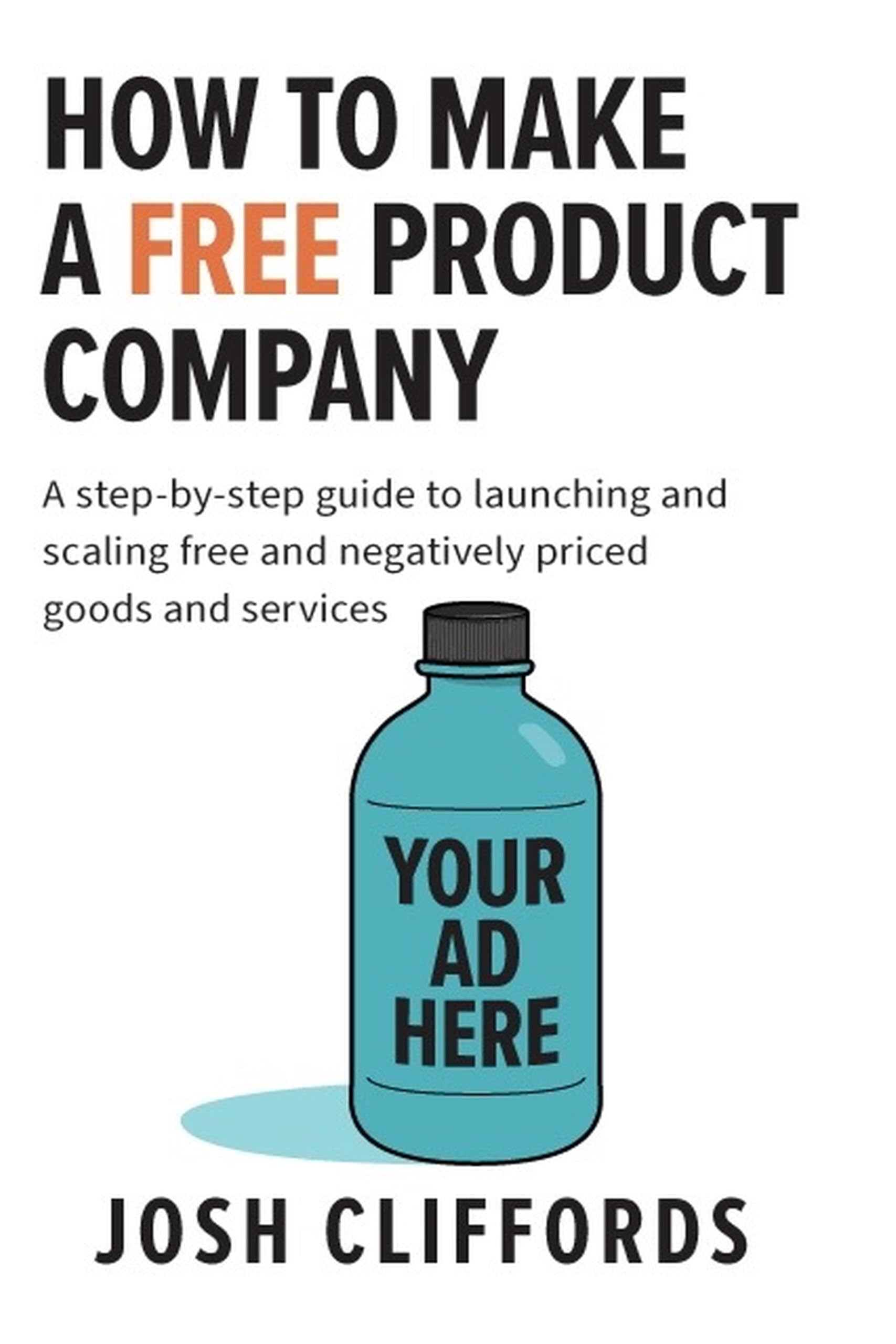 HOW TO MAKE A FREE PRODUCT COMPANY : A step-by-step guide to launching and scaling free and negatively priced goods and services