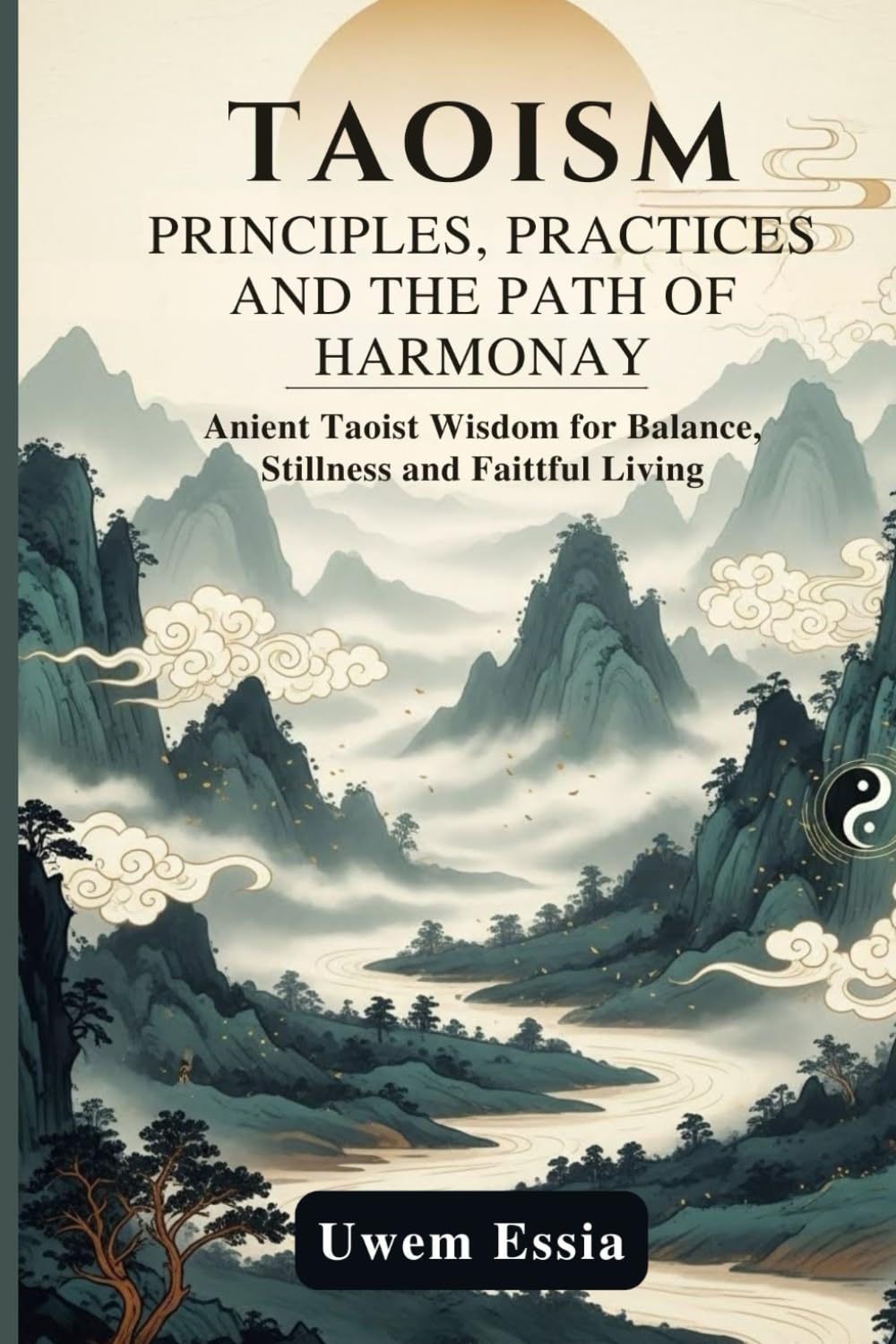 TAOISM: PRINCIPLES, PRACTICE, AND THE PATH OF HARMONY: Ancient Taoist Wisdom for Balance, Stillness, and Faithful Living (Spirituality and Self Help)