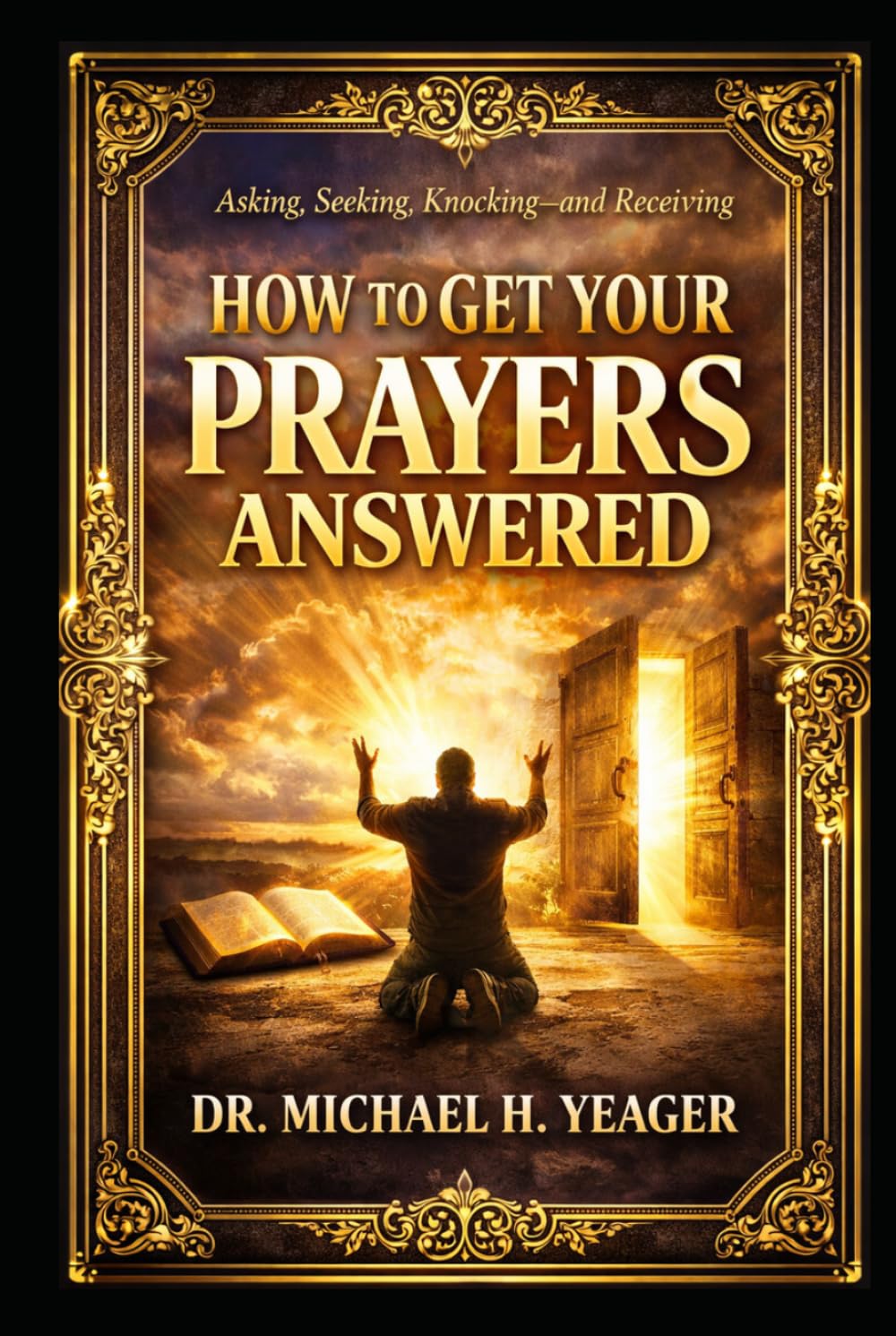 HOW TO GET YOUR PRAYERS ANSWERED: Asking, Seeking, Knocking—and Receiving