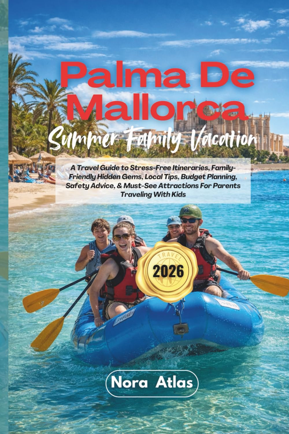 Palma De Mallorca Summer Family Vacation 2026: A Travel Guide to Stress-Free Itineraries, Family-Friendly Hidden Gems, Local Tips, Budget Planning, ... Attractions For Parents Traveling With Kids