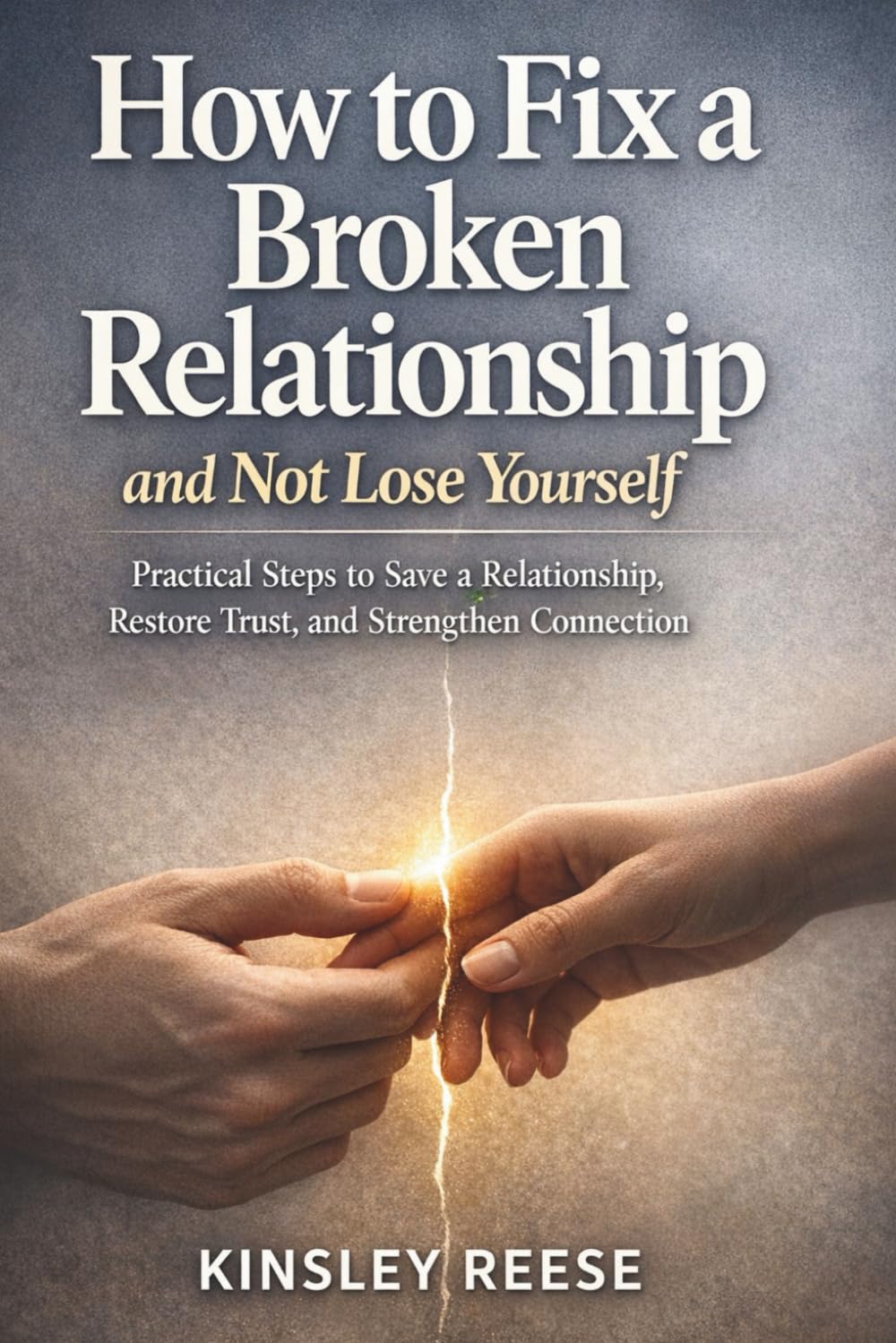 HOW TO FIX A BROKEN RELATIONSHIP AND NOT LOSE YOURSELF: Practical Steps to Save a Relationship, Restore Trust, and Strengthen Connection